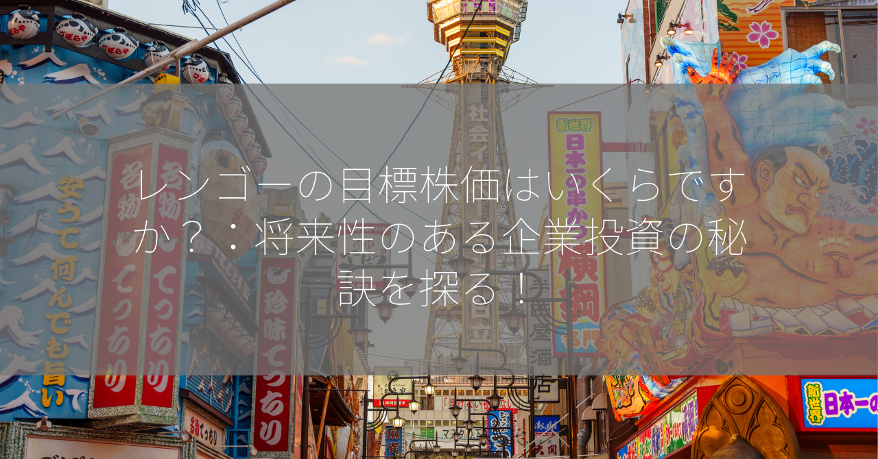 レンゴーの目標株価はいくらですか？：将来性のある企業投資の秘訣を探る！